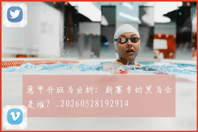 意甲升班马分析:新赛季的黑马会是谁?_20260528192914