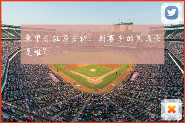 意甲升班马分析：新赛季的黑马会是谁？