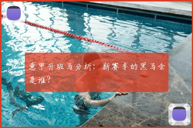 意甲升班马分析：新赛季的黑马会是谁？